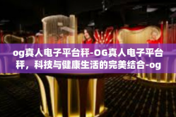 og真人电子平台秤-OG真人电子平台秤，科技与健康生活的完美结合-og真人电子平台秤