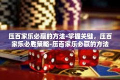 压百家乐必赢的方法-掌握关键，压百家乐必胜策略-压百家乐必赢的方法