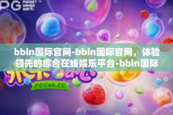 bbin国际官网-bbin国际官网，体验领先的综合在线娱乐平台-bbin国际官网