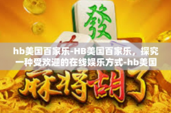 hb美国百家乐-HB美国百家乐，探究一种受欢迎的在线娱乐方式-hb美国百家乐