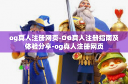 og真人注册网页-OG真人注册指南及体验分享-og真人注册网页