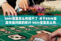 bbin宝盈怎么充值不了-关于BBIN宝盈充值问题的探讨-bbin宝盈怎么充值不了