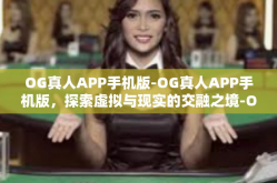 OG真人APP手机版-OG真人APP手机版，探索虚拟与现实的交融之境-OG真人APP手机版
