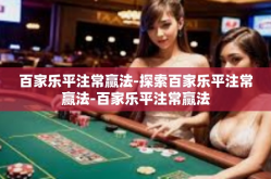 百家乐平注常赢法-探索百家乐平注常赢法-百家乐平注常赢法