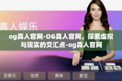 og真人官网-OG真人官网，探索虚拟与现实的交汇点-og真人官网