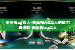 美高梅ag真人-美高梅AG真人的魅力与体验-美高梅ag真人