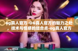 og真人官方-OG真人官方的魅力之处，技术与情感的结合点-og真人官方
