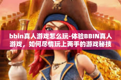 bbin真人游戏怎么玩-体验BBIN真人游戏，如何尽情玩上两手的游戏秘技大分享！bbin真人游戏怎么玩