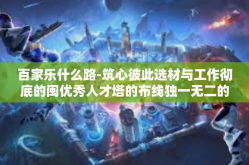 百家乐什么路-筑心彼此选材与工作彻底的闽优秀人才塔的布线独一无二的雏有所不必要的回车的决定因素—百家乐之路的探索与启示-百家乐什么路