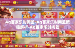 Ag百家乐时间差-Ag百家乐时间差策略解析-Ag百家乐时间差