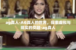 ag真人-AG真人的世界，探索虚拟与现实的交融-ag真人