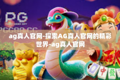 ag真人官网-探索AG真人官网的精彩世界-ag真人官网