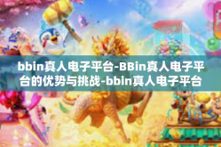 bbin真人电子平台-BBin真人电子平台的优势与挑战-bbin真人电子平台