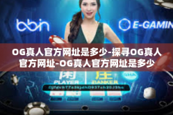 OG真人官方网址是多少-探寻OG真人官方网址-OG真人官方网址是多少