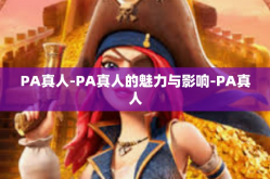 PA真人-PA真人的魅力与影响-PA真人