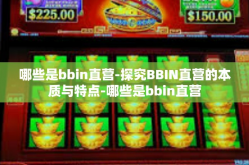 哪些是bbin直营-探究BBIN直营的本质与特点-哪些是bbin直营