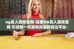 og真人游戏官网-探索OG真人游戏官网 引领新一代游戏风潮的前沿平台-og真人游戏官网