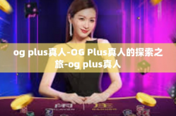 og plus真人-OG Plus真人的探索之旅-og plus真人