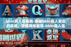 bbin真人是骗局-揭秘bbin真人背后的真相，警惕网络骗局-bbin真人是骗局