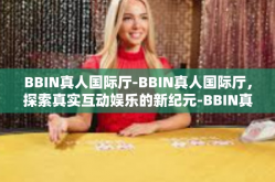 BBIN真人国际厅-BBIN真人国际厅，探索真实互动娱乐的新纪元-BBIN真人国际厅