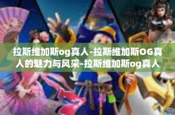 拉斯维加斯og真人-拉斯维加斯OG真人的魅力与风采-拉斯维加斯og真人