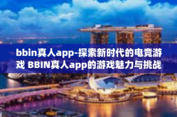 bbin真人app-探索新时代的电竞游戏 BBIN真人app的游戏魅力与挑战-bbin真人app