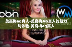 美高梅ag真人-美高梅AG真人的魅力与体验-美高梅ag真人