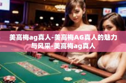 美高梅ag真人-美高梅AG真人的魅力与风采-美高梅ag真人