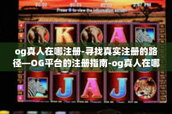 og真人在哪注册-寻找真实注册的路径—OG平台的注册指南-og真人在哪注册