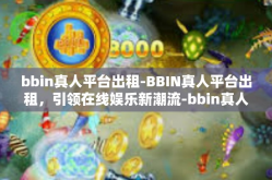 bbin真人平台出租-BBIN真人平台出租，引领在线娱乐新潮流-bbin真人平台出租