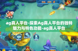 ag真人平台-探索Ag真人平台的独特魅力与特色功能-ag真人平台