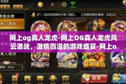网上og真人龙虎-网上OG真人龙虎风云激战，激情四溢的游戏盛宴-网上og真人龙虎
