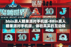 bbin真人糖果派对手机版-BBin真人糖果派对手机版，体验真实的互动娱乐盛宴-bbin真人糖果派对手机版
