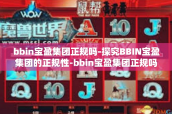 bbin宝盈集团正规吗-探究BBIN宝盈集团的正规性-bbin宝盈集团正规吗