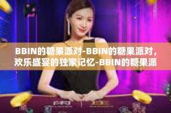BBIN的糖果派对-BBIN的糖果派对，欢乐盛宴的独家记忆-BBIN的糖果派对