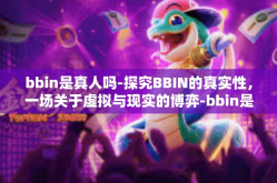bbin是真人吗-探究BBIN的真实性，一场关于虚拟与现实的博弈-bbin是真人吗