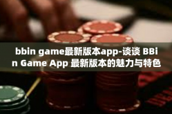 bbin game最新版本app-谈谈 BBin Game App 最新版本的魅力与特色-bbin game最新版本app