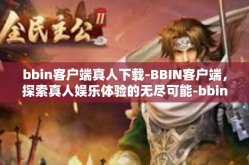 bbin客户端真人下载-BBIN客户端，探索真人娱乐体验的无尽可能-bbin客户端真人下载