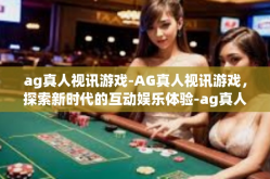 ag真人视讯游戏-AG真人视讯游戏，探索新时代的互动娱乐体验-ag真人视讯游戏