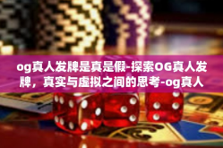 og真人发牌是真是假-探索OG真人发牌，真实与虚拟之间的思考-og真人发牌是真是假