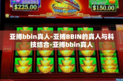 亚搏bbin真人-亚搏BBIN的真人与科技结合-亚搏bbin真人