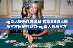 og真人娱乐官方网站-探索OG真人娱乐官方网站的魅力-og真人娱乐官方网站