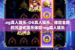 og真人娱乐-OG真人娱乐，体验全新的沉浸式娱乐体验-og真人娱乐