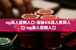 og真人官网入口-探秘OG真人官网入口-og真人官网入口