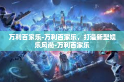 万利百家乐-万利百家乐，打造新型娱乐风尚-万利百家乐