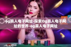 og真人电子网址-探索Og真人电子网址的世界-og真人电子网址