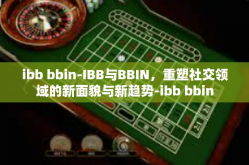 ibb bbin-IBB与BBIN，重塑社交领域的新面貌与新趋势-ibb bbin