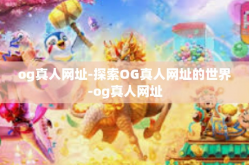 og真人网址-探索OG真人网址的世界-og真人网址