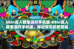 bbin真人糖果派对手机版-BBin真人糖果派对手机版，移动娱乐的新里程碑-bbin真人糖果派对手机版