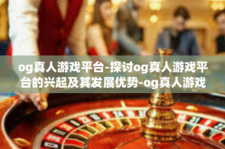 og真人游戏平台-探讨og真人游戏平台的兴起及其发展优势-og真人游戏平台